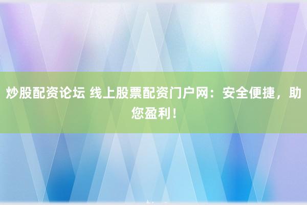 炒股配资论坛 线上股票配资门户网：安全便捷，助您盈利！