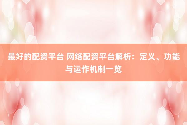 最好的配资平台 网络配资平台解析：定义、功能与运作机制一览
