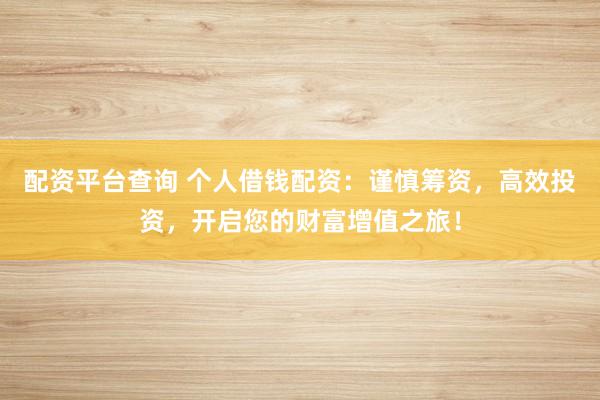 配资平台查询 个人借钱配资：谨慎筹资，高效投资，开启您的财富增值之旅！