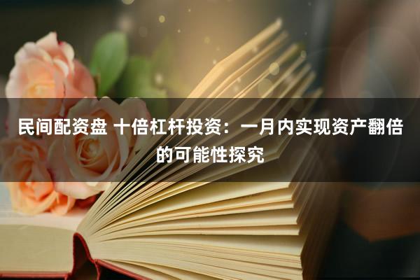 民间配资盘 十倍杠杆投资：一月内实现资产翻倍的可能性探究