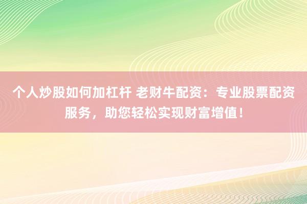 个人炒股如何加杠杆 老财牛配资：专业股票配资服务，助您轻松实现财富增值！