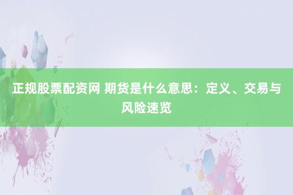 正规股票配资网 期货是什么意思：定义、交易与风险速览