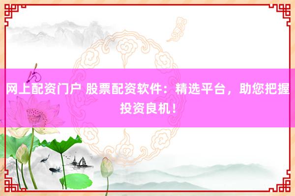 网上配资门户 股票配资软件：精选平台，助您把握投资良机！