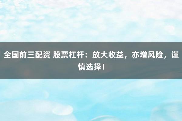 全国前三配资 股票杠杆：放大收益，亦增风险，谨慎选择！