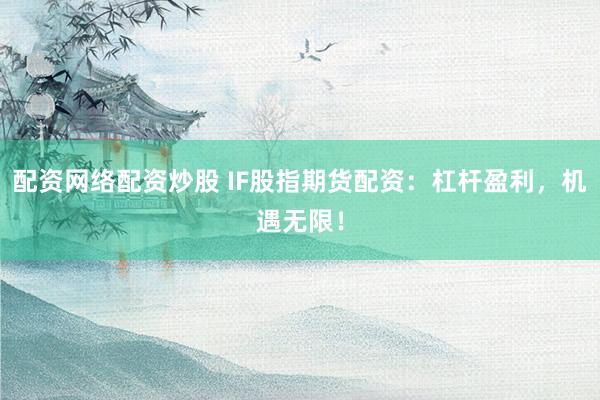 配资网络配资炒股 IF股指期货配资：杠杆盈利，机遇无限！