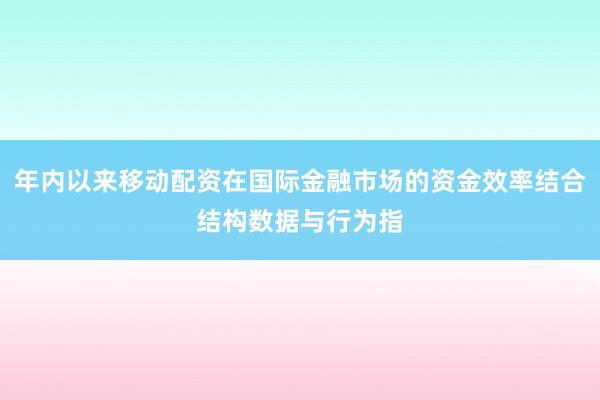 年内以来移动配资在国际金融市场的资金效率结合结构数据与行为指