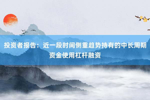 投资者报告：近一段时间侧重趋势持有的中长周期资金使用杠杆融资