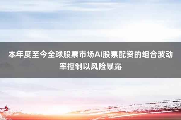 本年度至今全球股票市场AI股票配资的组合波动率控制以风险暴露