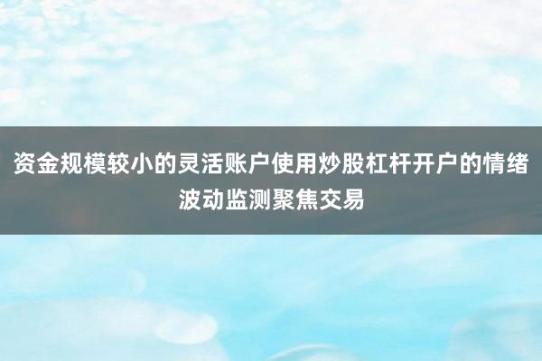 资金规模较小的灵活账户使用炒股杠杆开户的情绪波动监测聚焦交易