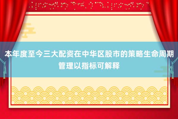 本年度至今三大配资在中华区股市的策略生命周期管理以指标可解释