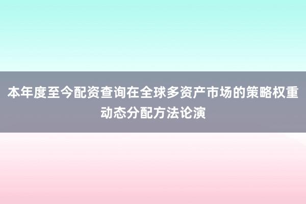 本年度至今配资查询在全球多资产市场的策略权重动态分配方法论演