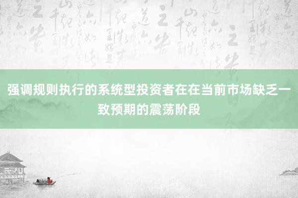 强调规则执行的系统型投资者在在当前市场缺乏一致预期的震荡阶段