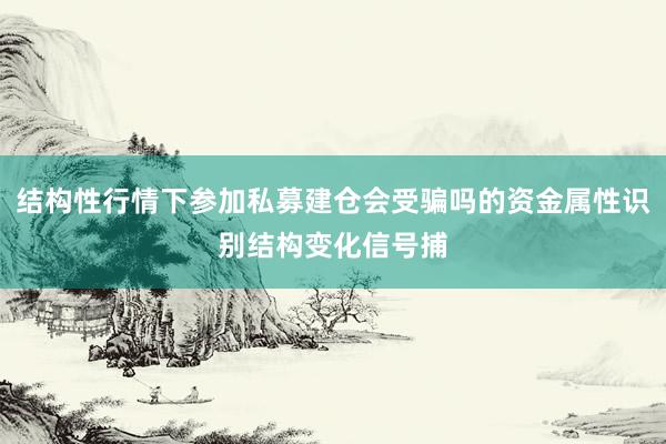 结构性行情下参加私募建仓会受骗吗的资金属性识别结构变化信号捕