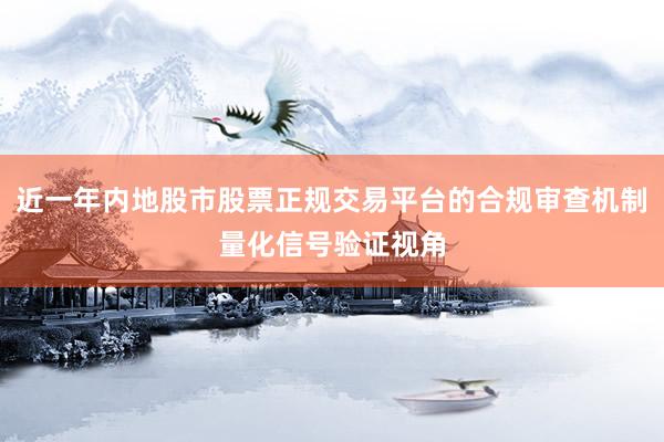 近一年内地股市股票正规交易平台的合规审查机制量化信号验证视角