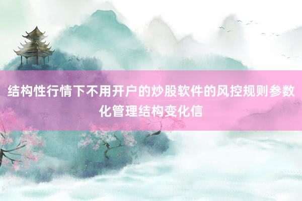 结构性行情下不用开户的炒股软件的风控规则参数化管理结构变化信