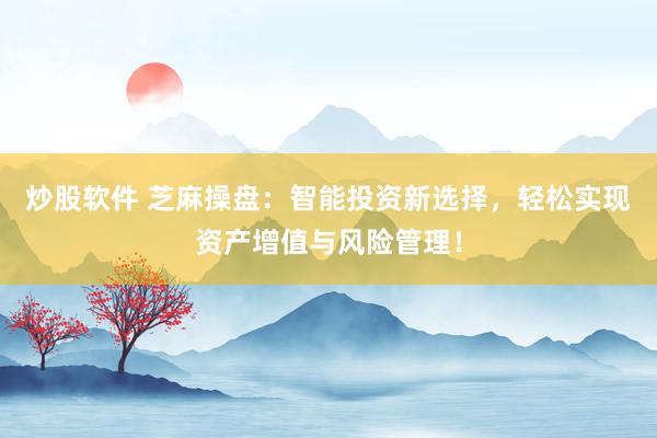 炒股软件 芝麻操盘：智能投资新选择，轻松实现资产增值与风险管理！