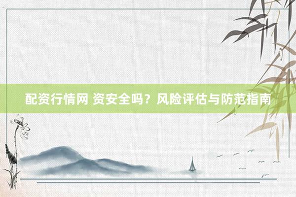 配资行情网 资安全吗？风险评估与防范指南