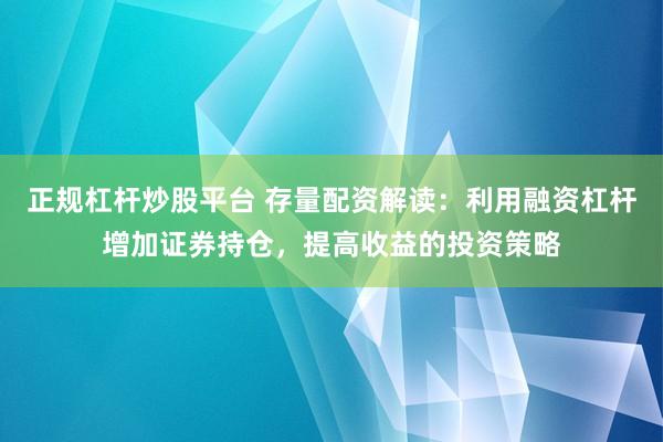 正规杠杆炒股平台 存量配资解读：利用融资杠杆增加证券持仓，提高收益的投资策略