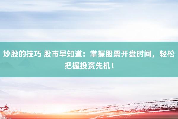 炒股的技巧 股市早知道：掌握股票开盘时间，轻松把握投资先机！