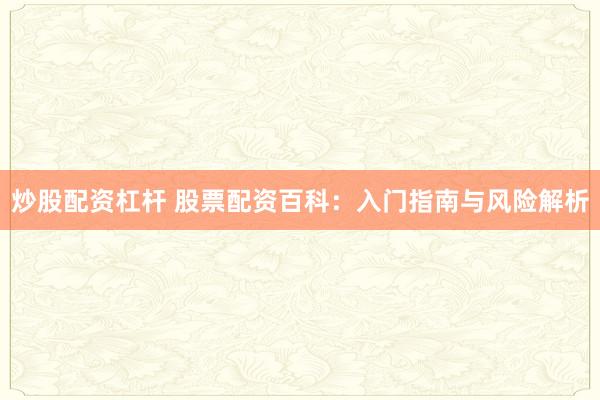 炒股配资杠杆 股票配资百科：入门指南与风险解析