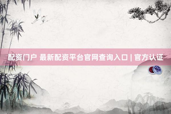 配资门户 最新配资平台官网查询入口 | 官方认证