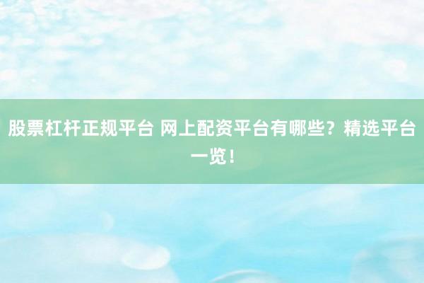 股票杠杆正规平台 网上配资平台有哪些？精选平台一览！