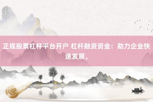 正规股票杠杆平台开户 杠杆融资资金：助力企业快速发展。