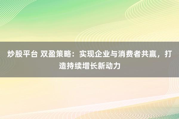 炒股平台 双盈策略：实现企业与消费者共赢，打造持续增长新动力