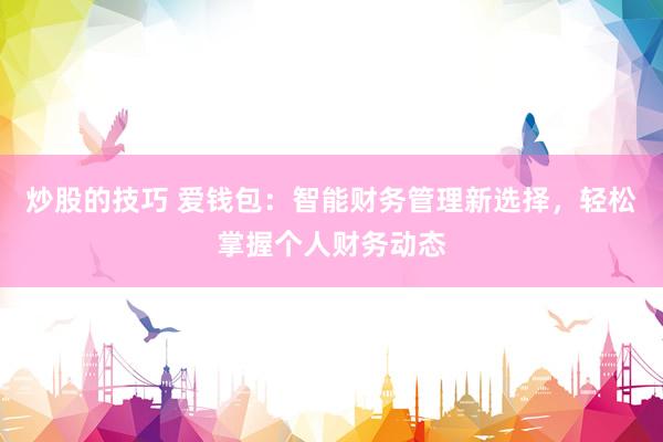 炒股的技巧 爱钱包：智能财务管理新选择，轻松掌握个人财务动态