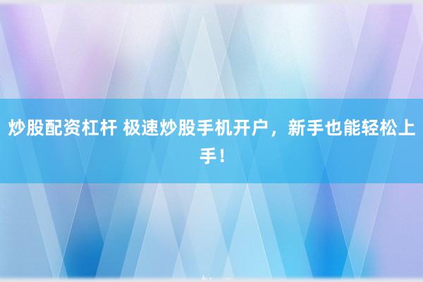 炒股配资杠杆 极速炒股手机开户，新手也能轻松上手！